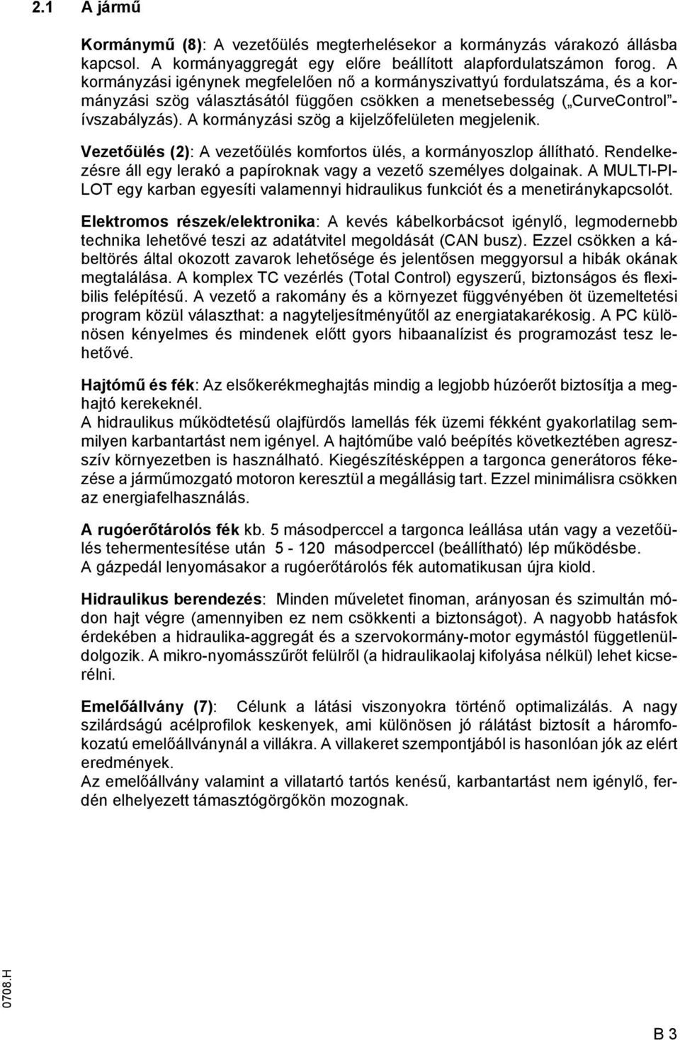 A kormányzási szög a kijelzőfelületen megjelenik. Vezetőülés (2): A vezetőülés komfortos ülés, a kormányoszlop állítható. Rendelkezésre áll egy lerakó a papíroknak vagy a vezető személyes dolgainak.