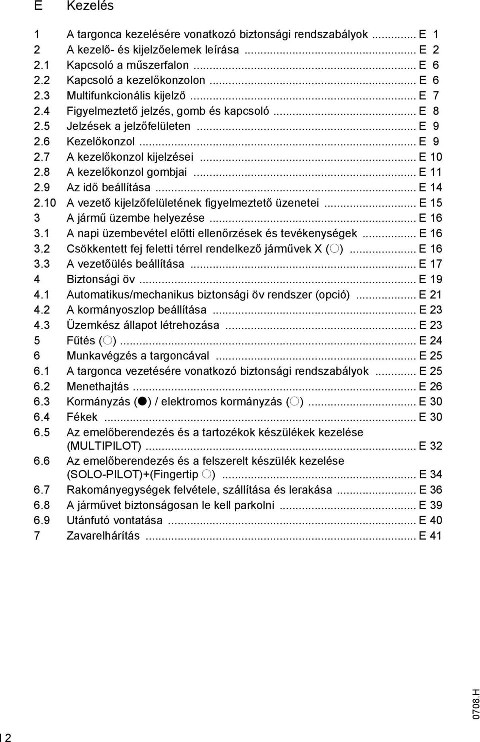 9 Az idő beállítása... E 14 2.10 A vezető kijelzőfelületének figyelmeztető üzenetei... E 15 3 A jármű üzembe helyezése... E 16 3.1 A napi üzembevétel előtti ellenőrzések és tevékenységek... E 16 3.2 Csökkentett fej feletti térrel rendelkező járművek X (o).