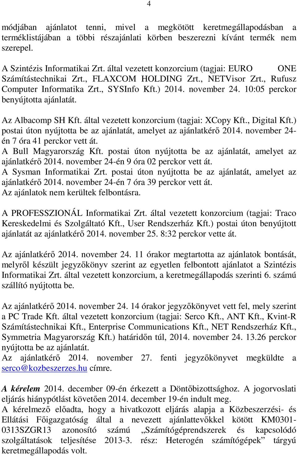 10:05 perckor benyújtotta ajánlatát. Az Albacomp SH Kft. által vezetett konzorcium (tagjai: XCopy Kft., Digital Kft.) postai úton nyújtotta be az ajánlatát, amelyet az ajánlatkérő 2014.