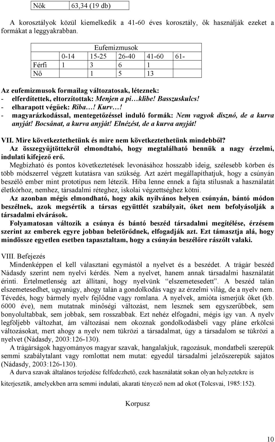 - elharapott végűek: Riba! Kurv! - magyarázkodással, mentegetőzéssel induló formák: Nem vagyok disznó, de a kurva anyját! Bocsánat, a kurva anyját! Elnézést, de a kurva anyját! VII.