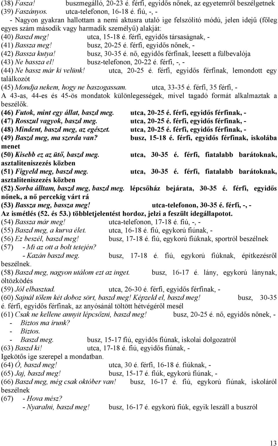 férfi, egyidős társaságnak, - (41) Bassza meg! busz, 20-25 é. férfi, egyidős nőnek, - (42) Bassza kutya! busz, 30-35 é. nő, egyidős férfinak, leesett a fülbevalója (43) Ne bassza el!