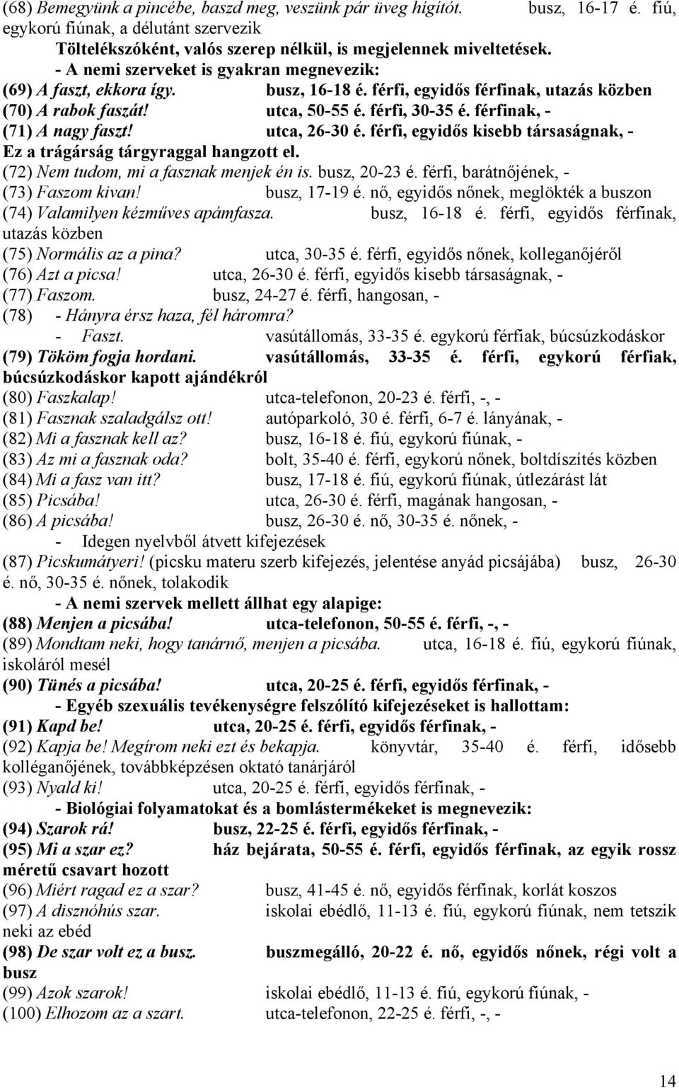 férfinak, - (71) A nagy faszt! utca, 26-30 é. férfi, egyidős kisebb társaságnak, - Ez a trágárság tárgyraggal hangzott el. (72) Nem tudom, mi a fasznak menjek én is. busz, 20-23 é.