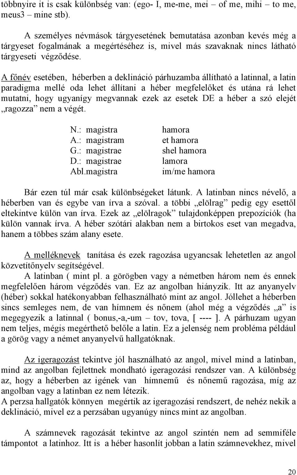 A főnév esetében, héberben a deklináció párhuzamba állítható a latinnal, a latin paradigma mellé oda lehet állítani a héber megfelelőket és utána rá lehet mutatni, hogy ugyanígy megvannak ezek az