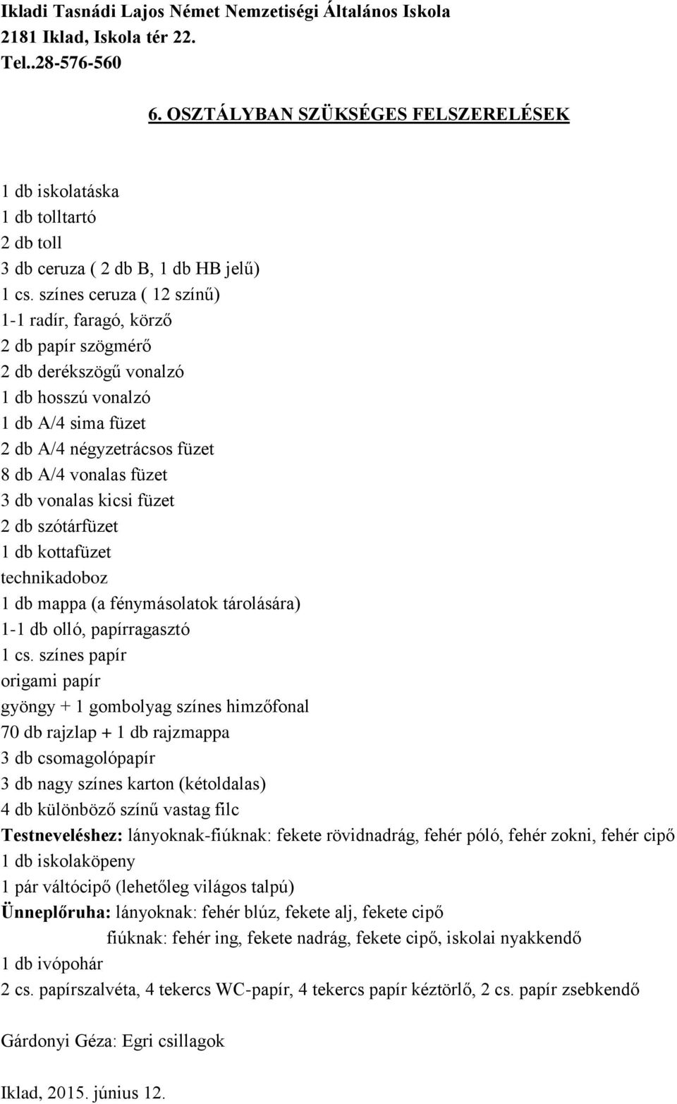 kicsi füzet 2 db szótárfüzet 1 db kottafüzet technikadoboz 1 db mappa (a fénymásolatok tárolására) 1-1 db olló, papírragasztó 1 cs.