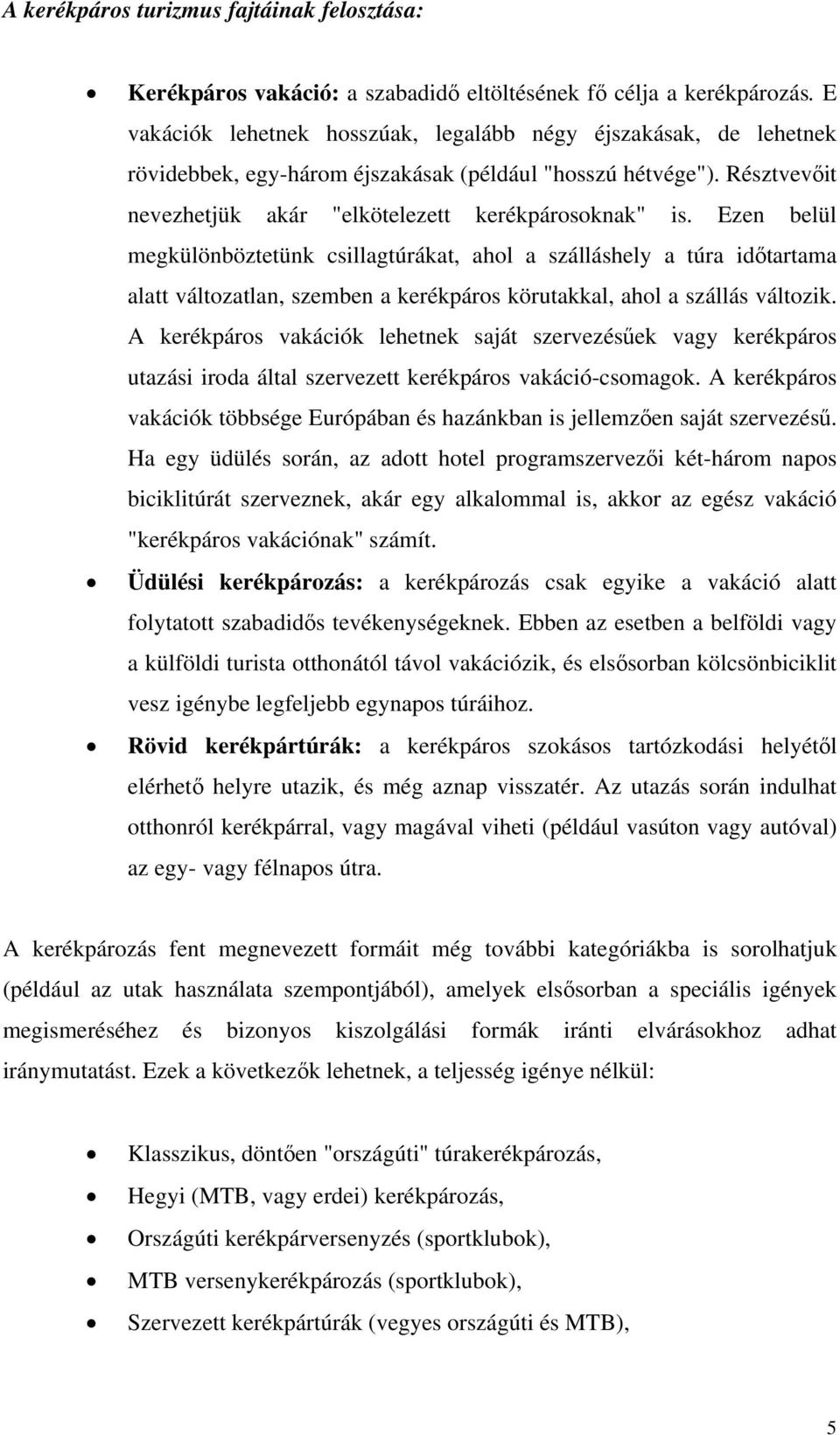 Ezen belül megkülönböztetünk csillagtúrákat, ahol a szálláshely a túra időtartama alatt változatlan, szemben a kerékpáros körutakkal, ahol a szállás változik.