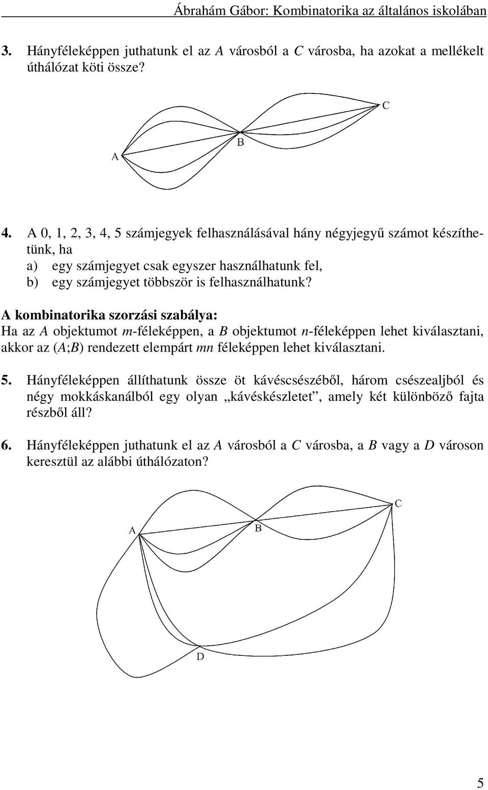 A kombinatorika szorzási szabálya: Ha az A objektumot m-féleképpen, a B objektumot n-féleképpen lehet kiválasztani, akkor az (A;B) rendezett elempárt mn féleképpen lehet kiválasztani. 5.