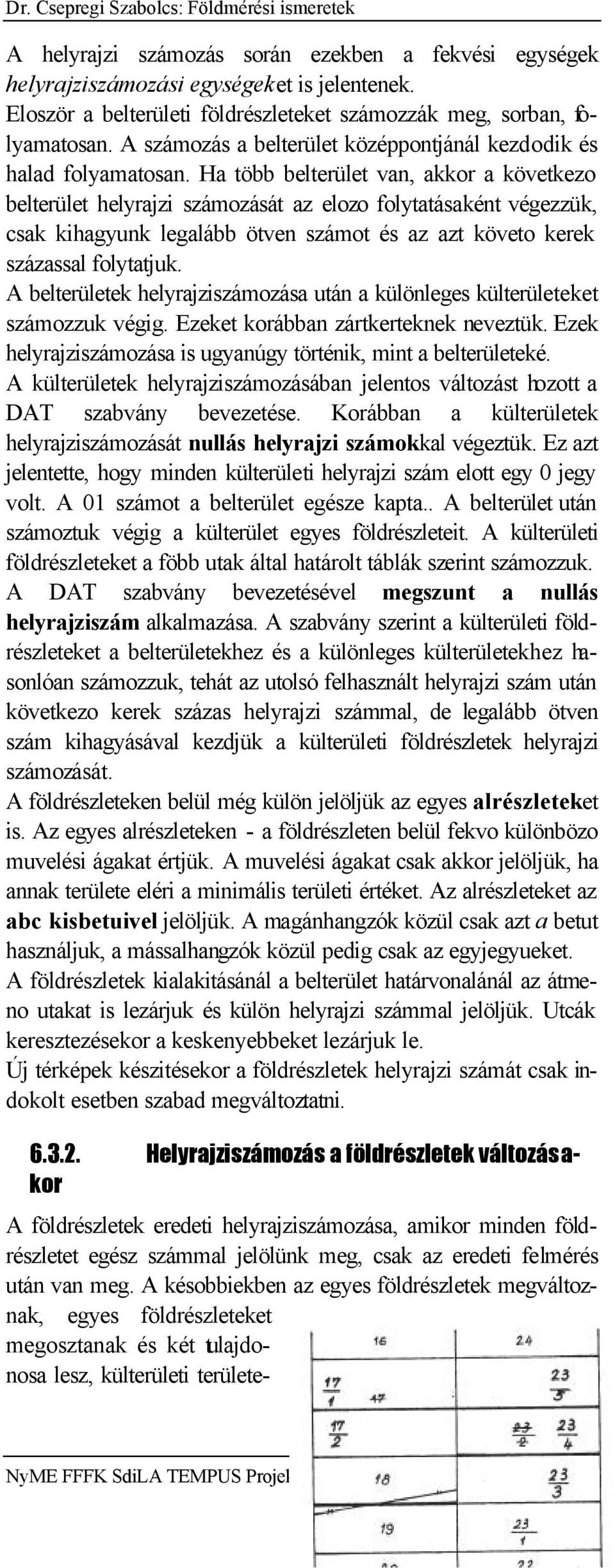 Ha több belterület van, akkor a következo belterület helyrajzi számozását az elozo folytatásaként végezzük, csak kihagyunk legalább ötven számot és az azt követo kerek százassal folytatjuk.