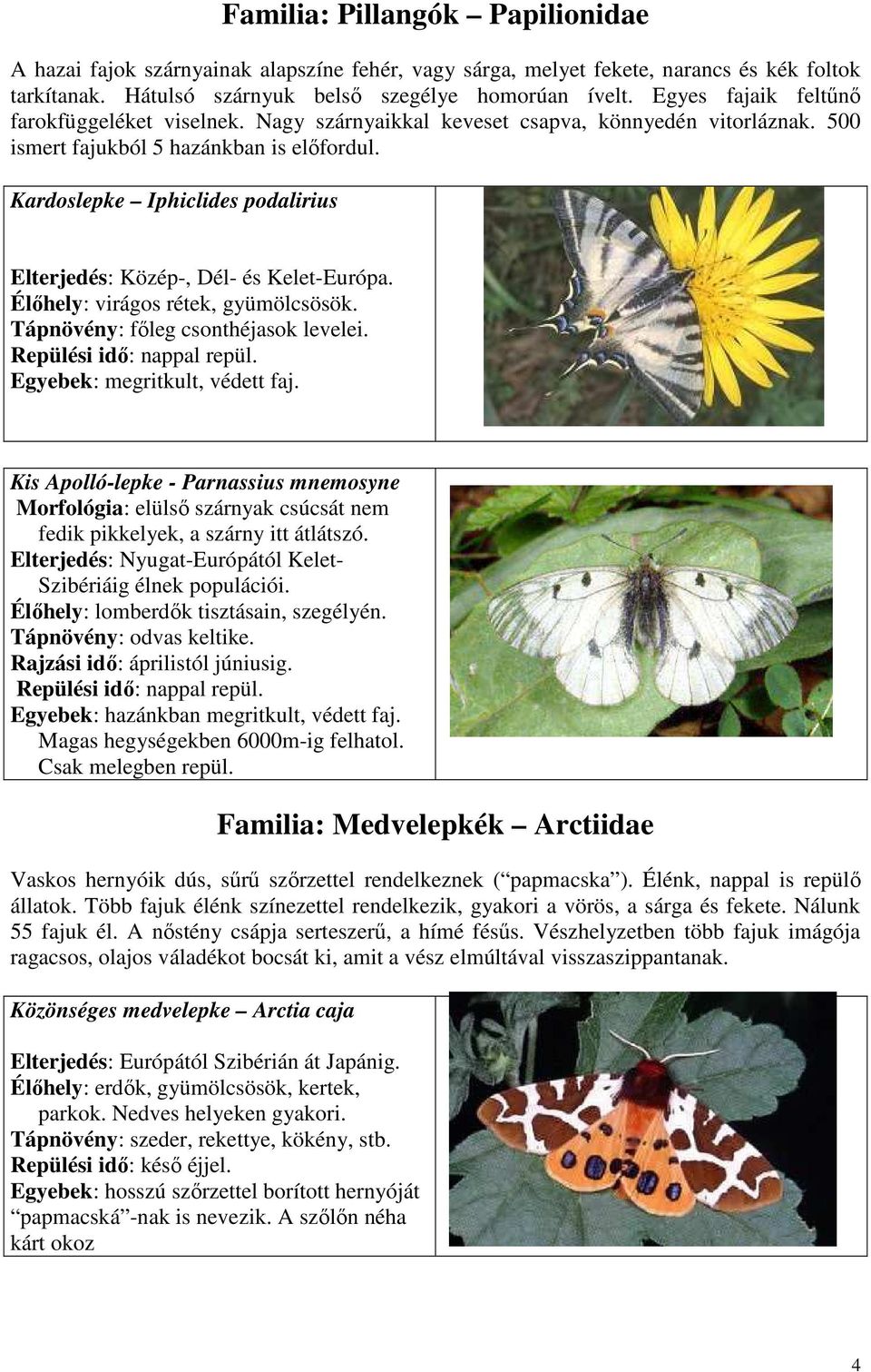 Kardoslepke Iphiclides podalirius Elterjedés: Közép-, Dél- és Kelet-Európa. Élıhely: virágos rétek, gyümölcsösök. Tápnövény: fıleg csonthéjasok levelei. Egyebek: megritkult, védett faj.