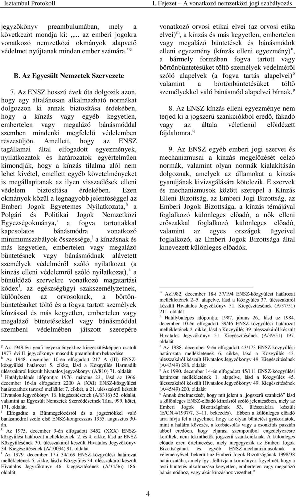 Az ENSZ hosszú évek óta dolgozik azon, hogy egy általánosan alkalmazható normákat dolgozzon ki annak biztosítása érdekében, hogy a kínzás vagy egyéb kegyetlen, embertelen vagy megalázó bánásmóddal