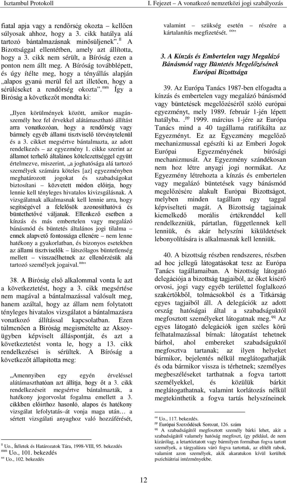 A Bíróság továbblépett, és úgy ítélte meg, hogy a tényállás alapján alapos gyanú merül fel azt illetően, hogy a sérüléseket a rendőrség okozta.