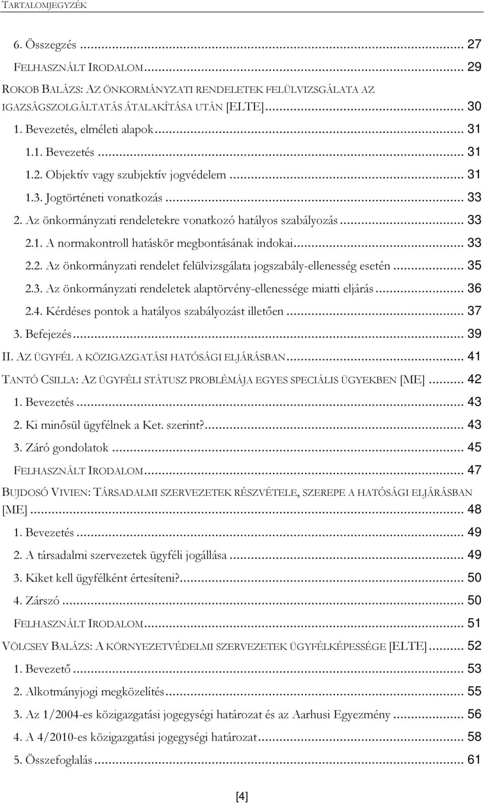 .. 33 2.1. A normakontroll hatáskör megbontásának indokai... 33 2.2. Az önkormányzati rendelet felülvizsgálata jogszabály-ellenesség esetén... 35 2.3. Az önkormányzati rendeletek alaptörvény-ellenessége miatti eljárás.