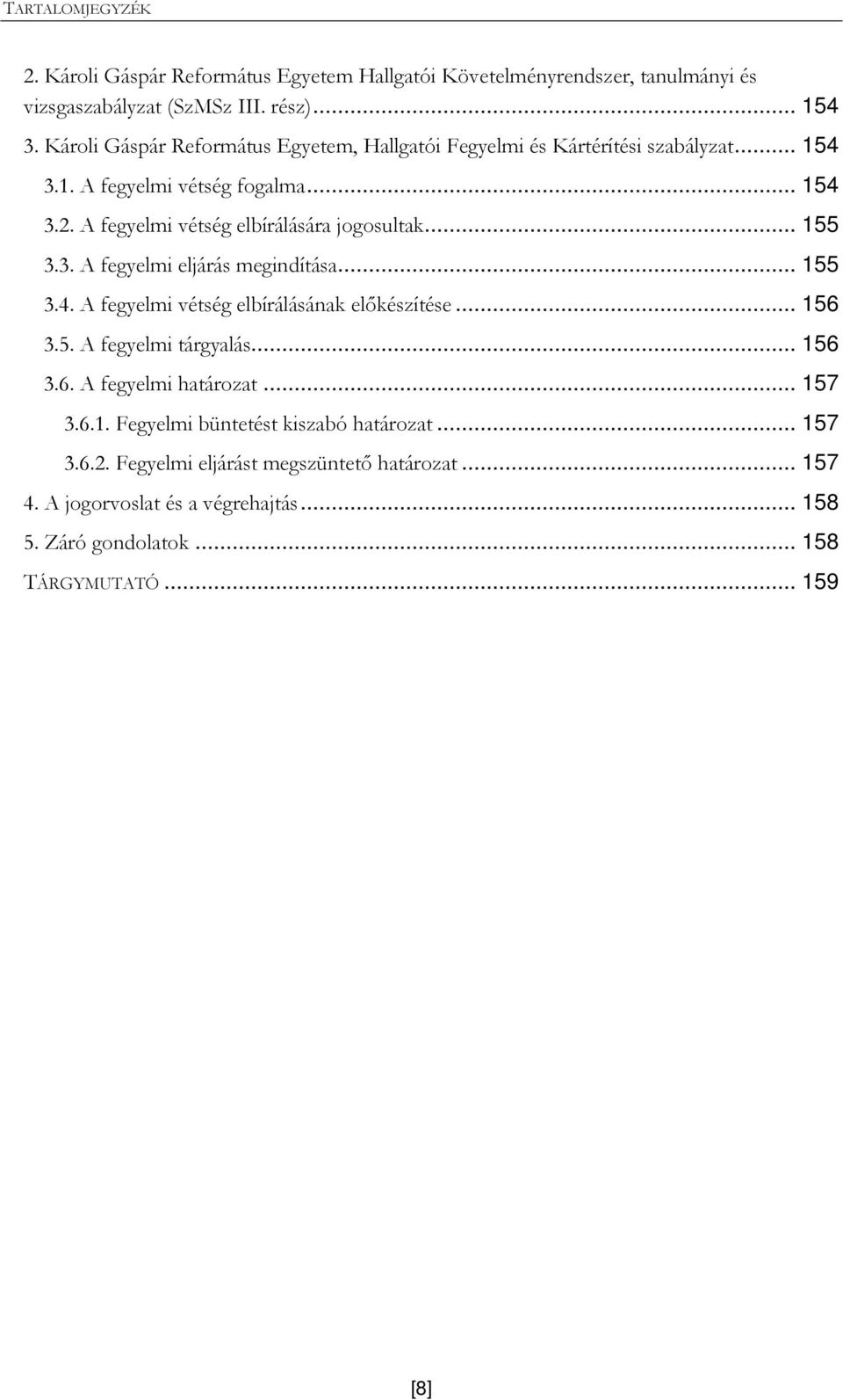 A fegyelmi vétség elbírálására jogosultak... 155 3.3. A fegyelmi eljárás megindítása... 155 3.4. A fegyelmi vétség elbírálásának elıkészítése... 156 3.5. A fegyelmi tárgyalás.