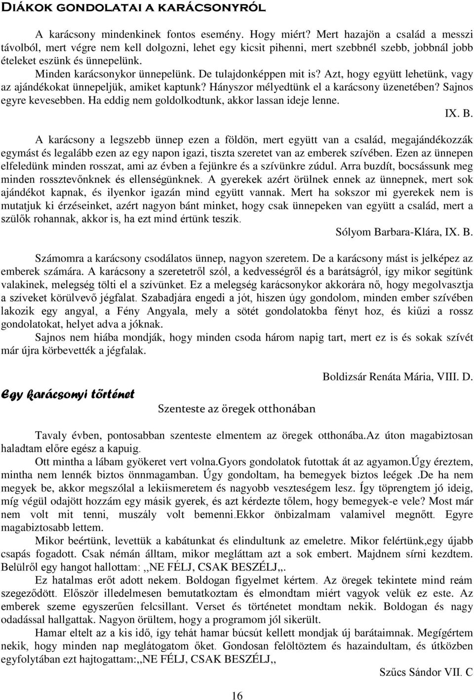 De tulajdonképpen mit is? Azt, hogy együtt lehetünk, vagy az ajándékokat ünnepeljük, amiket kaptunk? Hányszor mélyedtünk el a karácsony üzenetében? Sajnos egyre kevesebben.