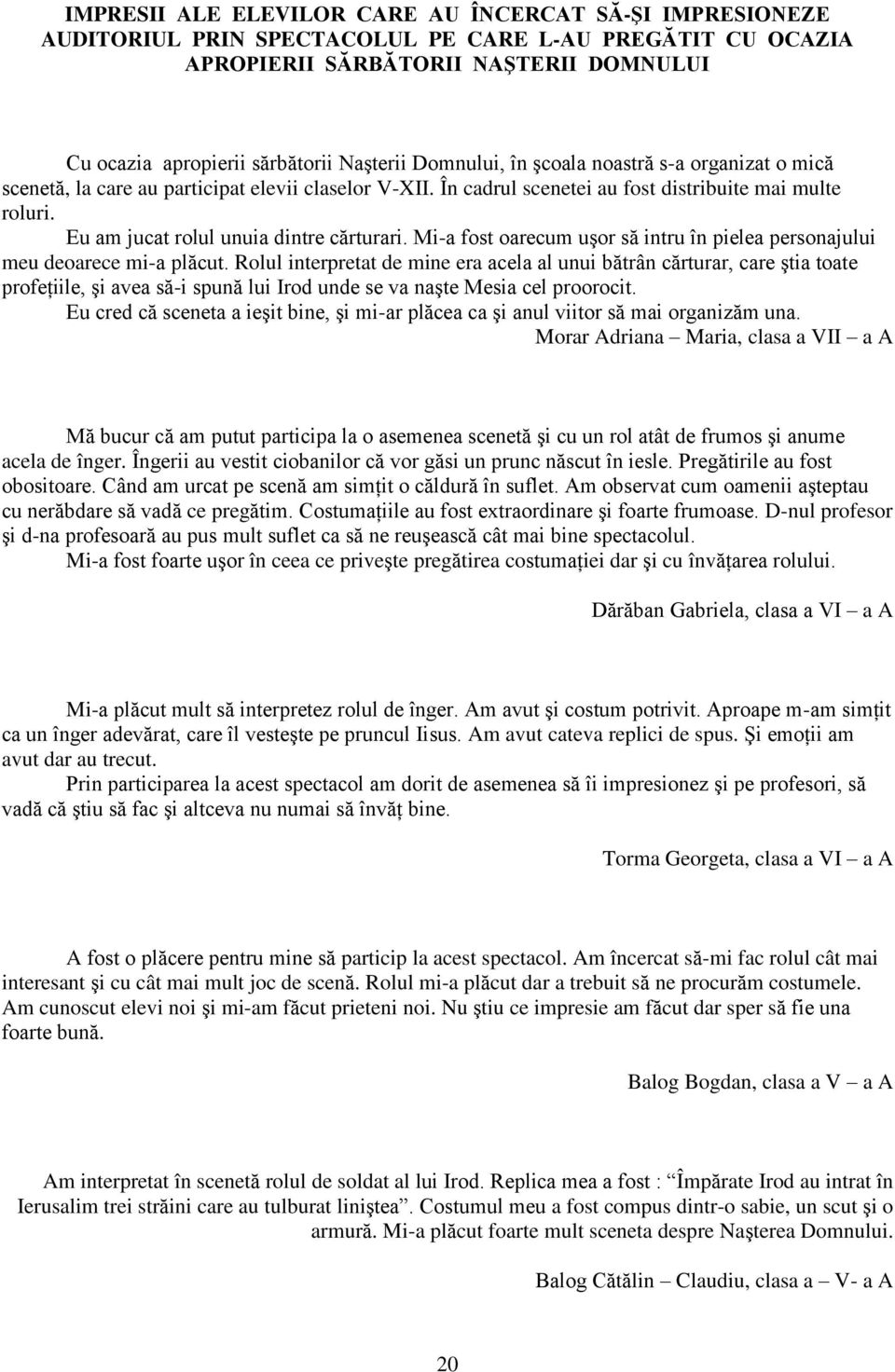 Eu am jucat rolul unuia dintre cărturari. Mi-a fost oarecum uşor să intru în pielea personajului meu deoarece mi-a plăcut.