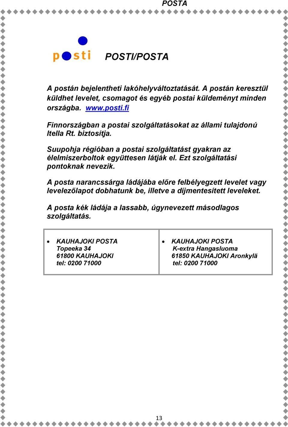 Ezt szolgáltatási pontoknak nevezik. A posta narancssárga ládájába előre felbélyegzett levelet vagy levelezőlapot dobhatunk be, illetve a díjmentesített leveleket.