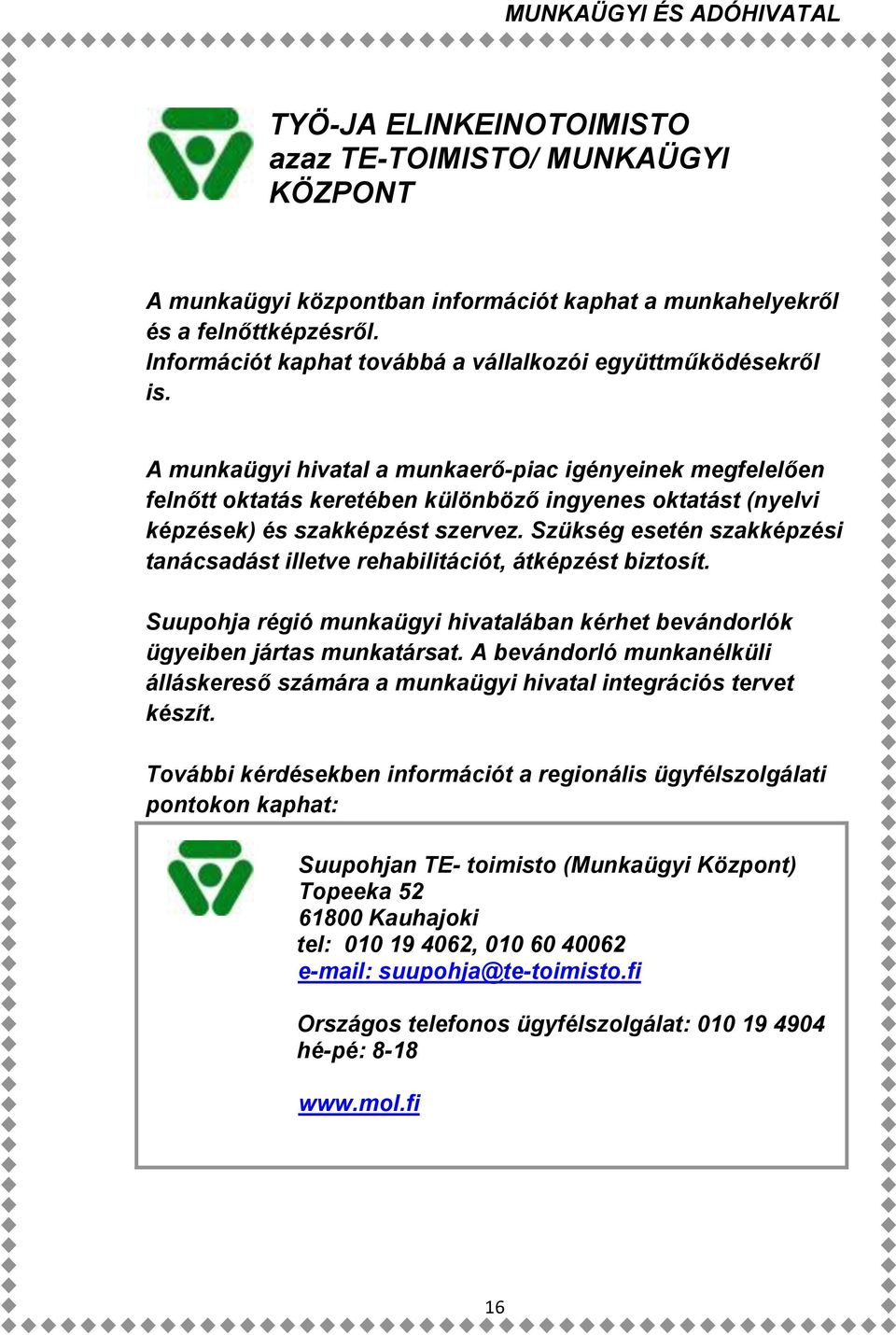 A munkaügyi hivatal a munkaerő-piac igényeinek megfelelően felnőtt oktatás keretében különböző ingyenes oktatást (nyelvi képzések) és szakképzést szervez.