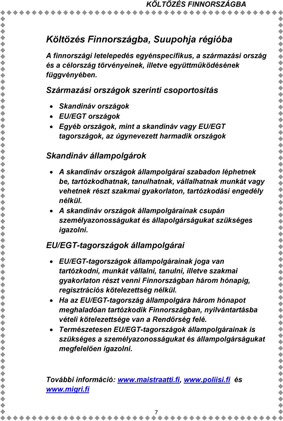 skandináv országok állampolgárai szabadon léphetnek be, tartózkodhatnak, tanulhatnak, vállalhatnak munkát vagy vehetnek részt szakmai gyakorlaton, tartózkodási engedély nélkül.