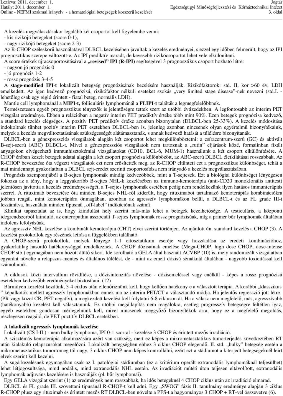 A score értékek újracsoportosításával a revised IPI (R-IPI) segítségével 3 prognosztikus csoport hozható létre: - nagyon jó prognózis 0 - jó prognózis 1-2 - rossz prognózis 3-4-5 A stage-modified