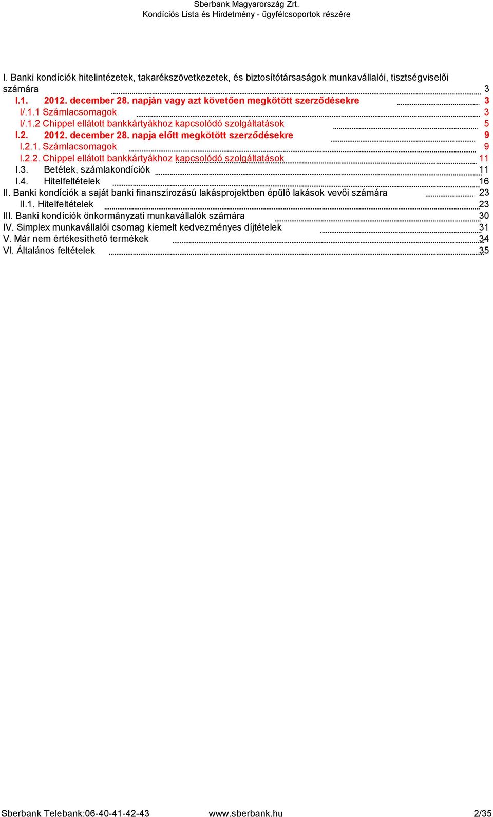 3. Betétek, számlakondíciók 11 I.4. Hitelfeltételek 16 II. Banki kondíciók a saját banki finanszírozású lakásprojektben épülő lakások vevői számára 23 II.1. Hitelfeltételek 23 III.