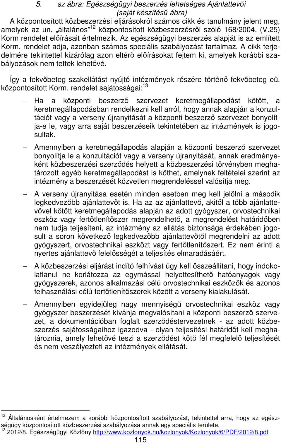 rendelet adja, azonban számos speciális szabályozást tartalmaz. A cikk terjedelmére tekintettel kizárólag azon eltérő előírásokat fejtem ki, amelyek korábbi szabályozások nem tettek lehetővé.