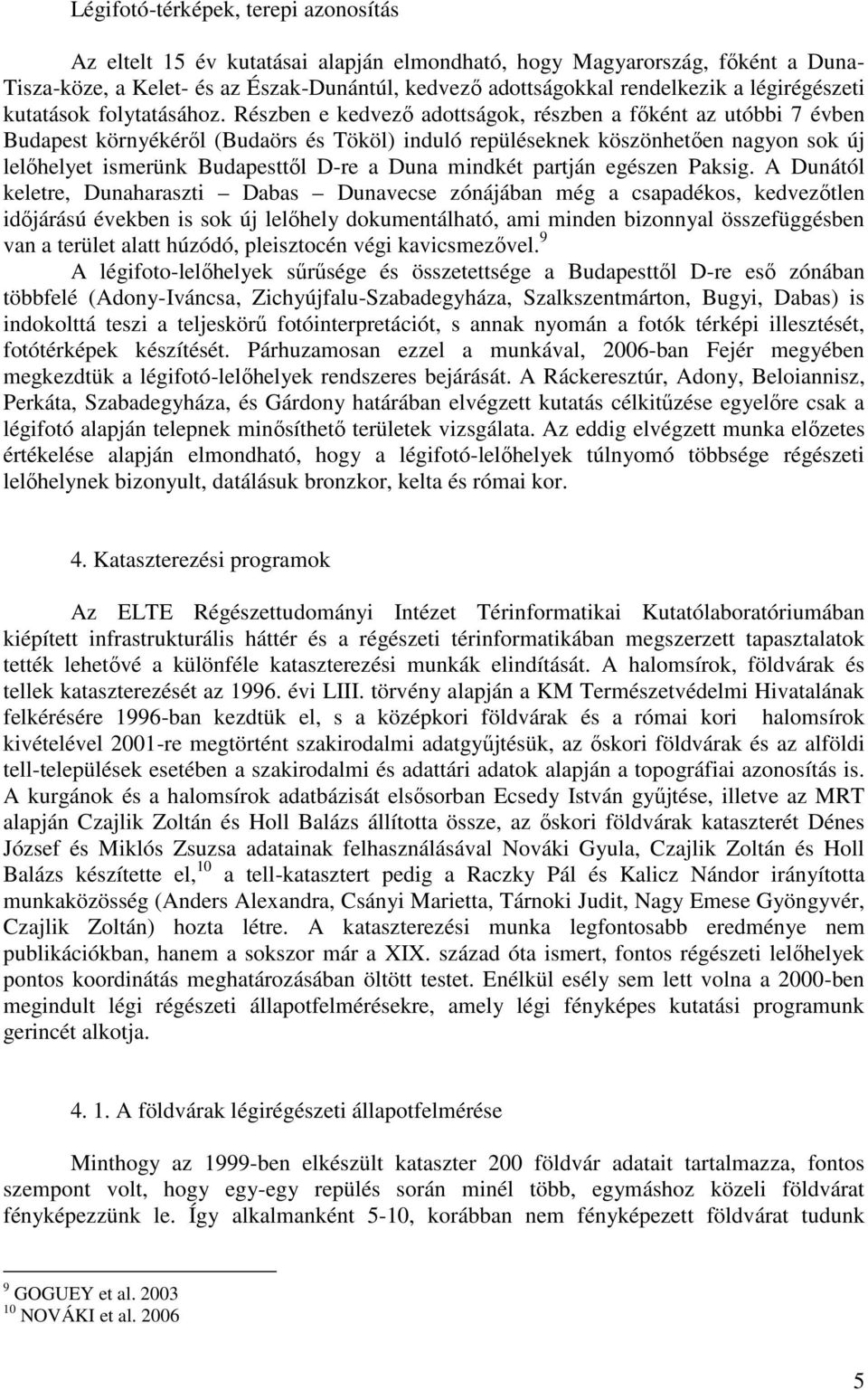 Részben e kedvező adottságok, részben a főként az utóbbi 7 évben Budapest környékéről (Budaörs és Tököl) induló repüléseknek köszönhetően nagyon sok új lelőhelyet ismerünk Budapesttől D-re a Duna