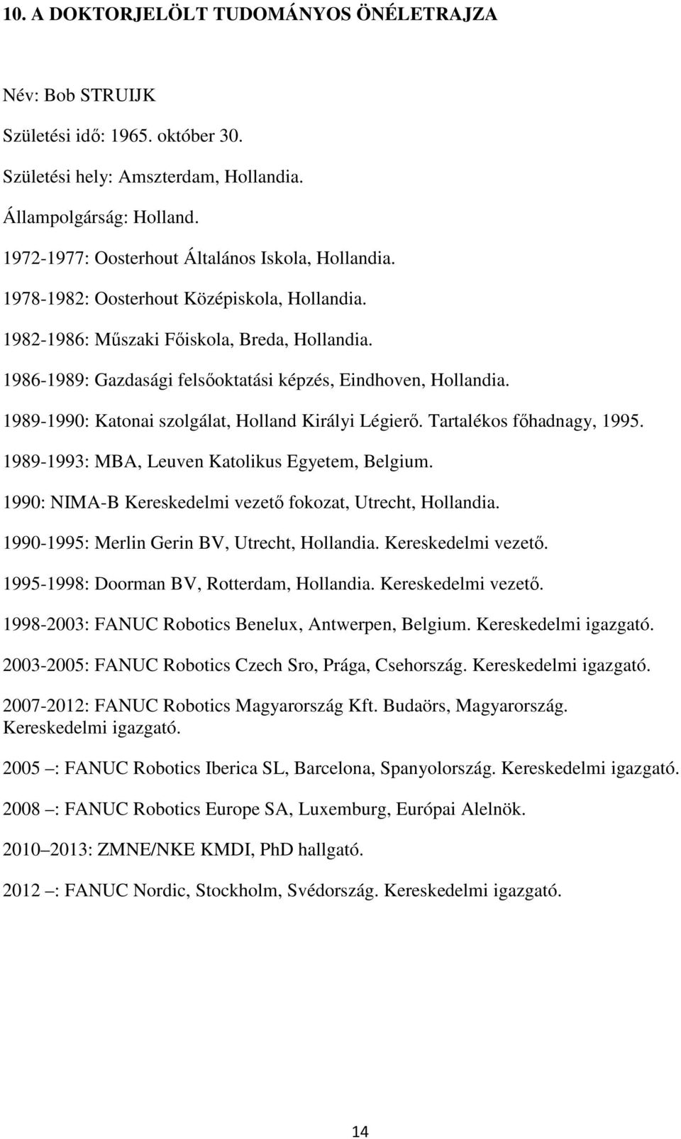 1986-1989: Gazdasági felsőoktatási képzés, Eindhoven, Hollandia. 1989-1990: Katonai szolgálat, Holland Királyi Légierő. Tartalékos főhadnagy, 1995. 1989-1993: MBA, Leuven Katolikus Egyetem, Belgium.