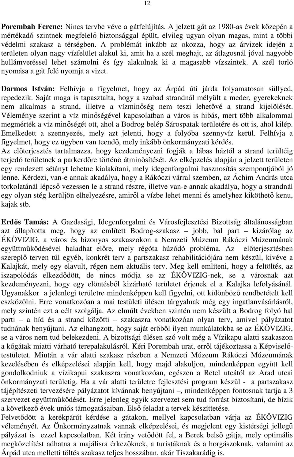 A problémát inkább az okozza, hogy az árvizek idején a területen olyan nagy vízfelület alakul ki, amit ha a szél meghajt, az átlagosnál jóval nagyobb hullámveréssel lehet számolni és így alakulnak ki