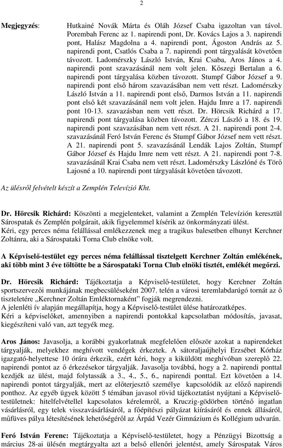 napirendi pont szavazásánál nem volt jelen. Kıszegi Bertalan a 6. napirendi pont tárgyalása közben távozott. Stumpf Gábor József a 9. napirendi pont elsı három szavazásában nem vett részt.