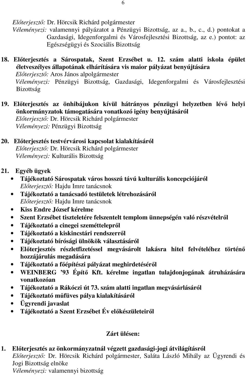 szám alatti iskola épület életveszélyes állapotának elhárítására vis maior pályázat benyújtására Elıterjesztı: Aros János alpolgármester Véleményezi: Pénzügyi Bizottság, Gazdasági, Idegenforgalmi és