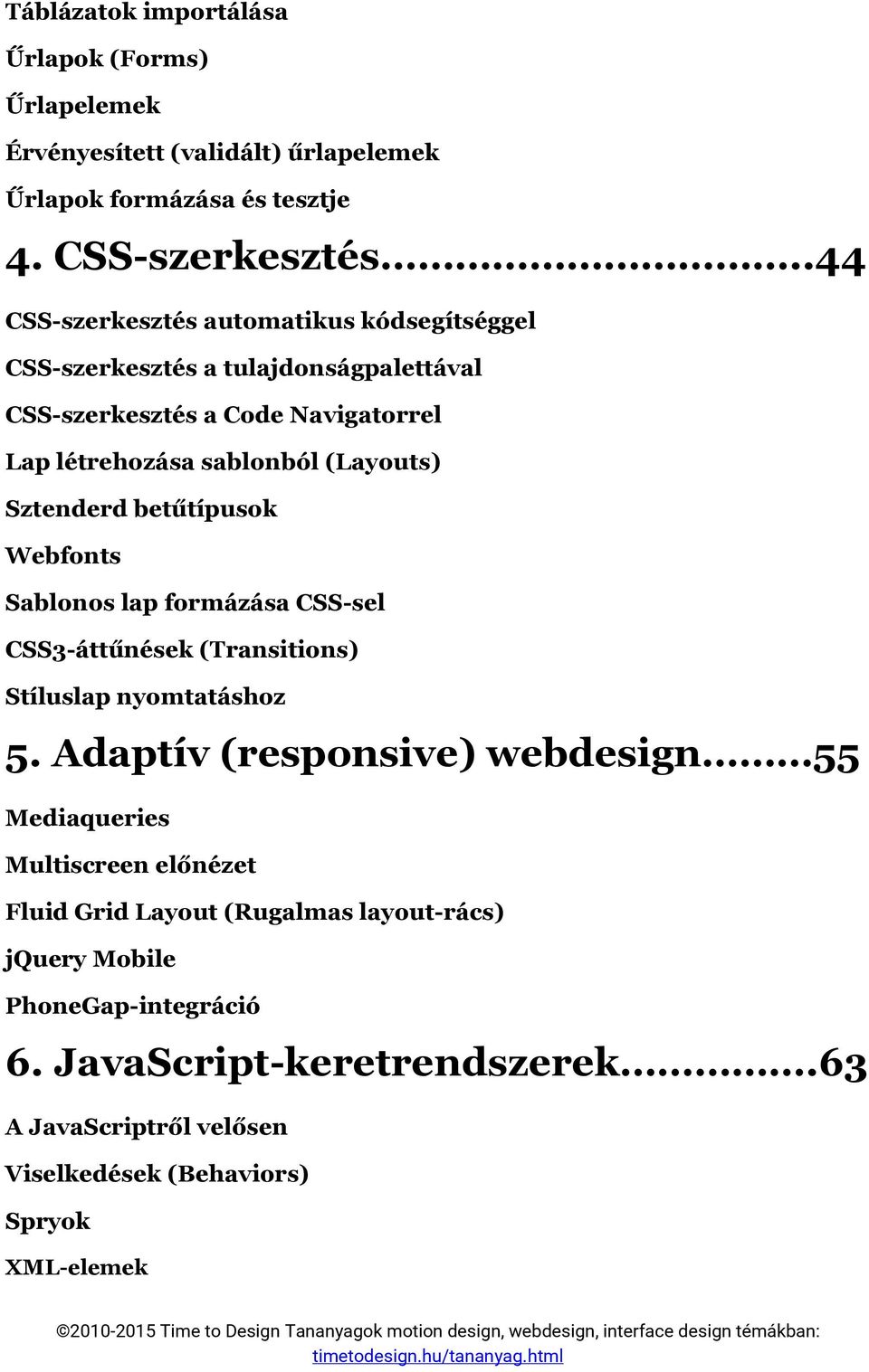 Sztenderd betűtípusok Webfonts Sablonos lap formázása CSS-sel CSS3-áttűnések (Transitions) Stíluslap nyomtatáshoz 5.