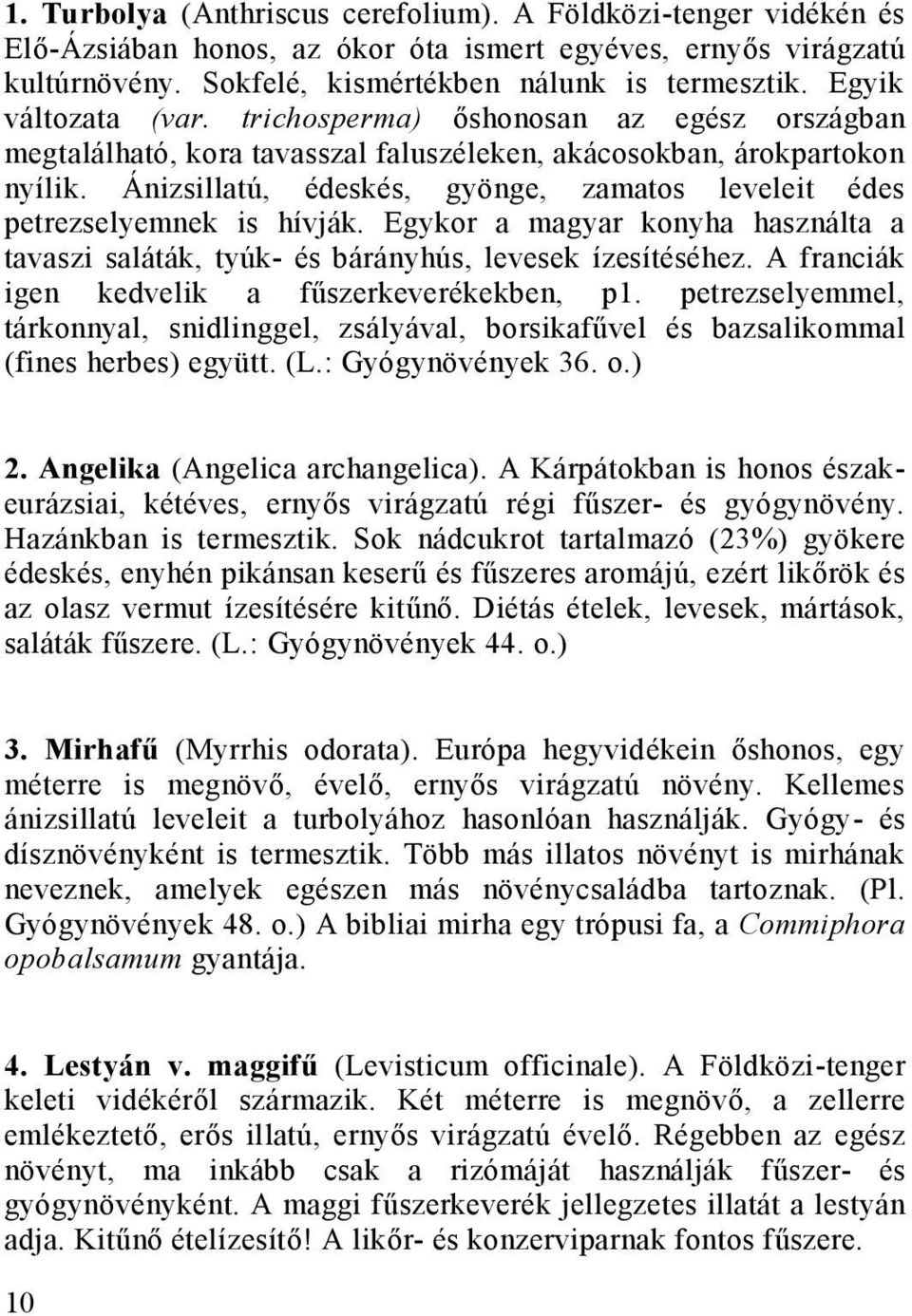 Ánizsillatú, édeskés, gyönge, zamatos leveleit édes petrezselyemnek is hívják. Egykor a magyar konyha használta a tavaszi saláták, tyúk- és bárányhús, levesek ízesítéséhez.