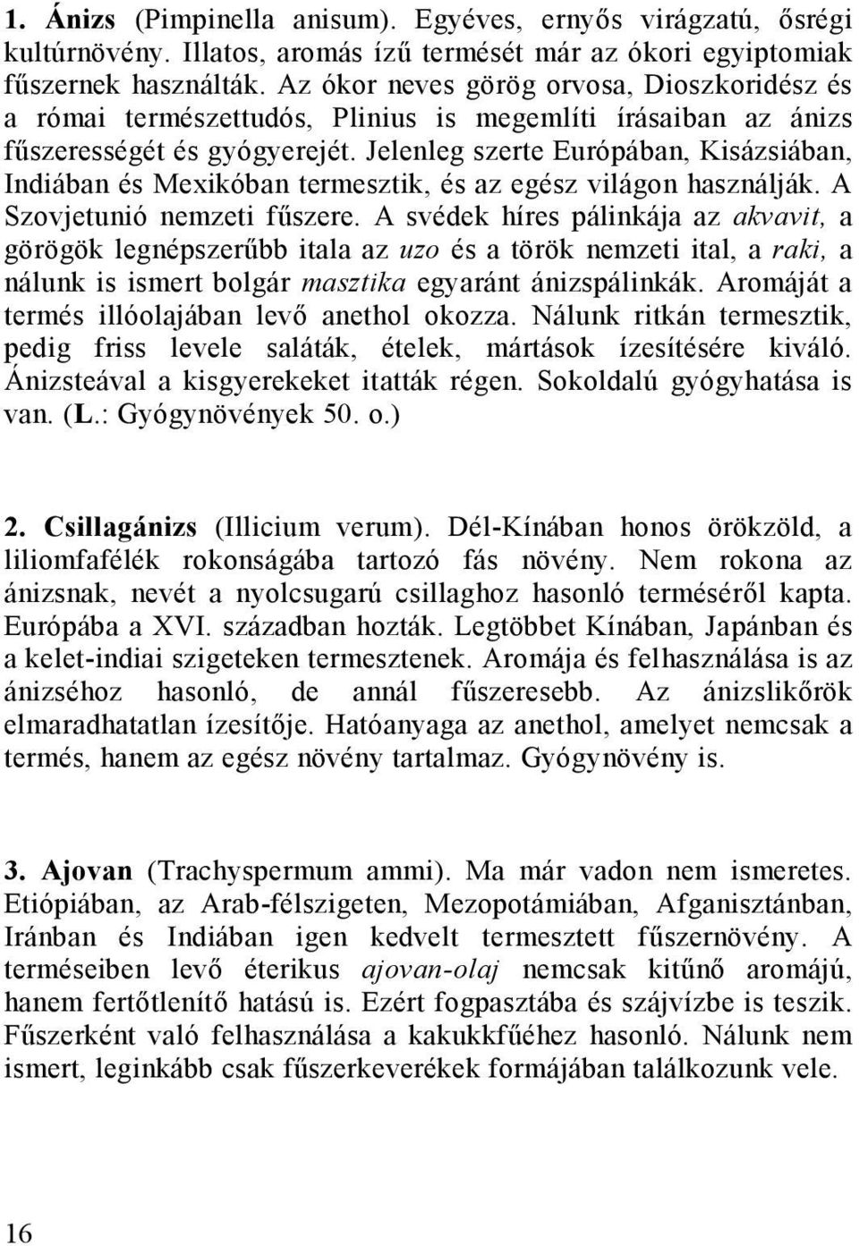 Jelenleg szerte Európában, Kisázsiában, Indiában és Mexikóban termesztik, és az egész világon használják. A Szovjetunió nemzeti fűszere.