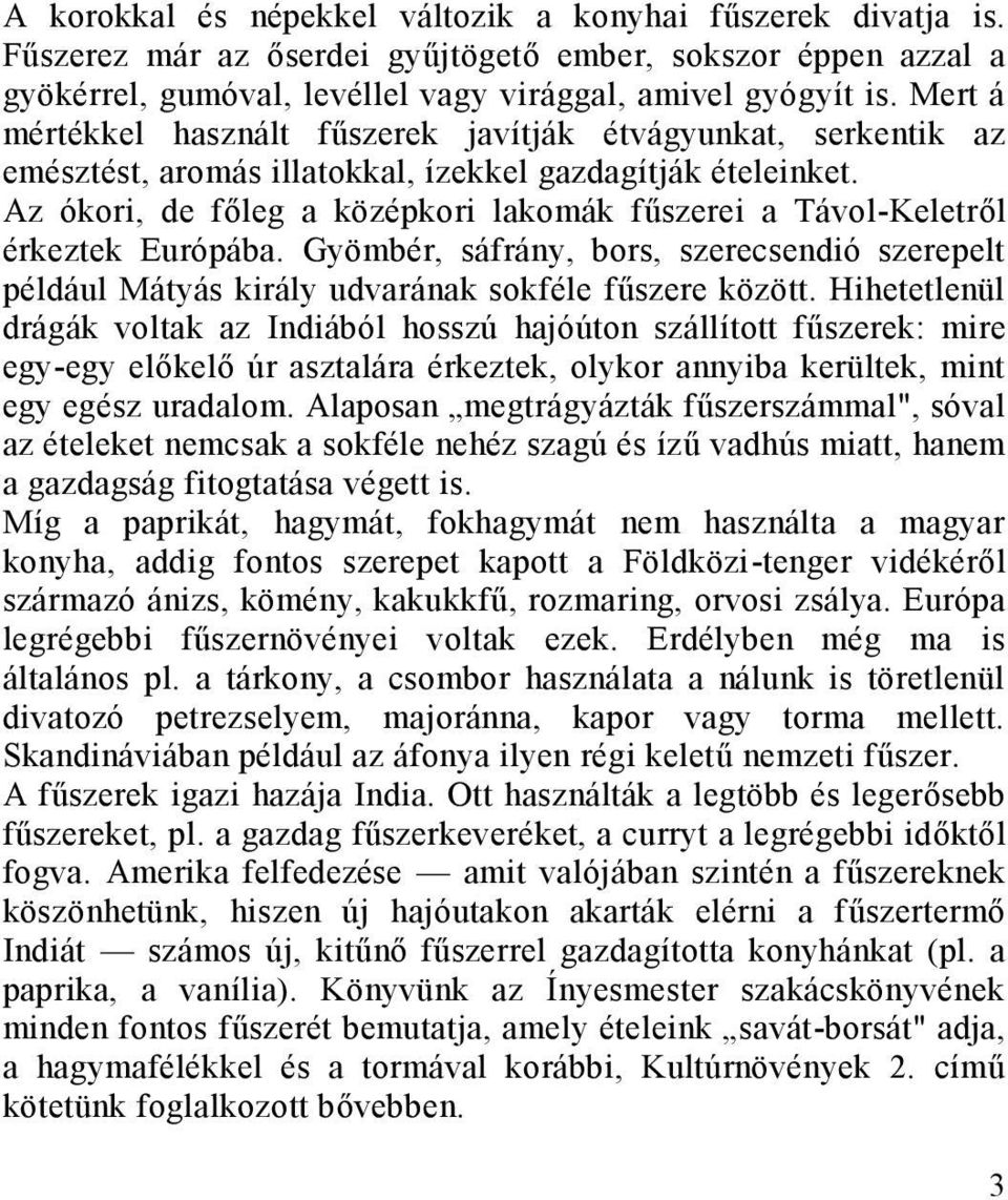 Az ókori, de főleg a középkori lakomák fűszerei a Távol-Keletről érkeztek Európába. Gyömbér, sáfrány, bors, szerecsendió szerepelt például Mátyás király udvarának sokféle fűszere között.