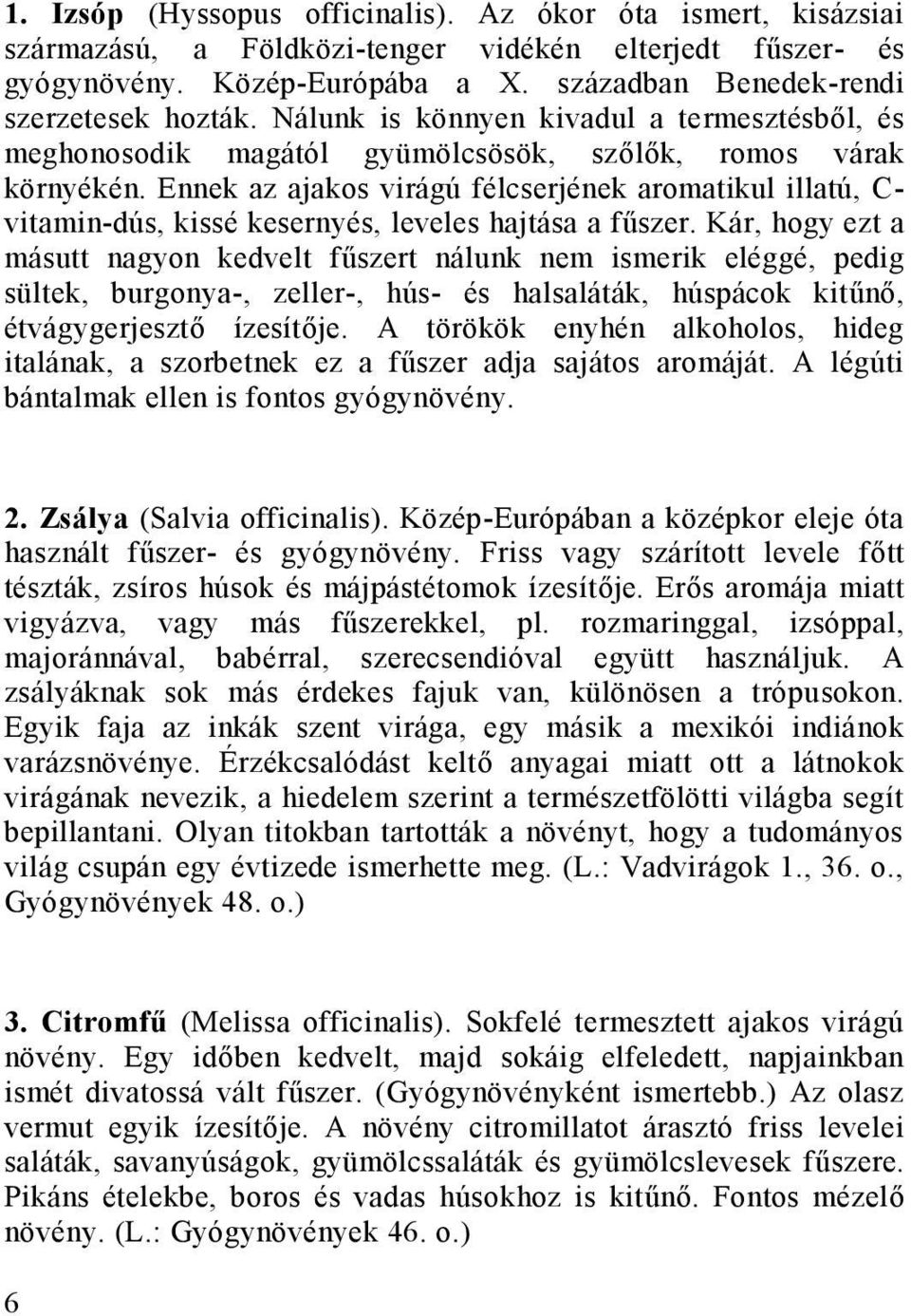 Ennek az ajakos virágú félcserjének aromatikul illatú, C- vitamin-dús, kissé kesernyés, leveles hajtása a fűszer.