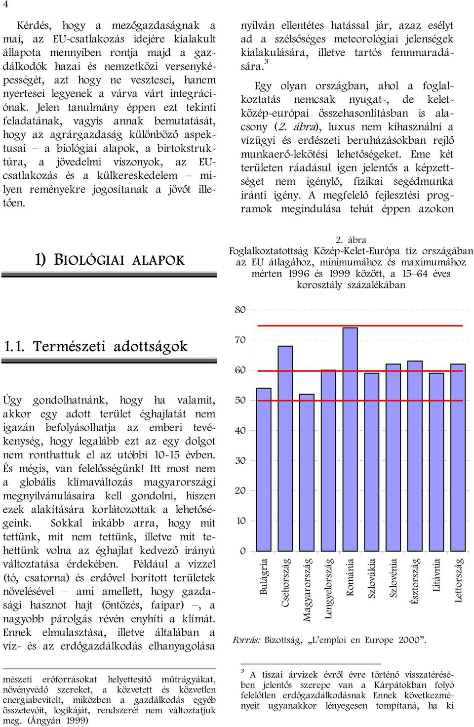 Jelen tanulmány éppen ezt tekinti feladatának, vagyis annak bemutatását, hogy az agrárgazdaság különböző aspektusai a biológiai alapok, a birtokstruktúra, a jövedelmi viszonyok, az EUcsatlakozás és a