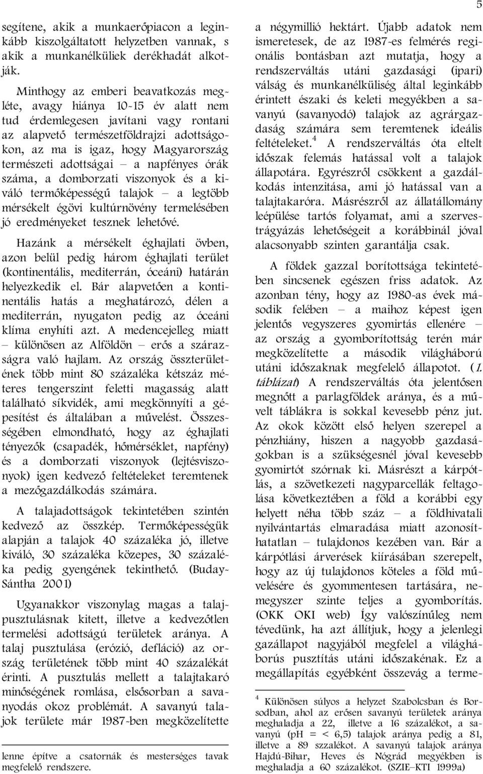 adottságai a napfényes órák száma, a domborzati viszonyok és a kiváló termőképességű talajok a legtöbb mérsékelt égövi kultúrnövény termelésében jó eredményeket tesznek lehetővé.