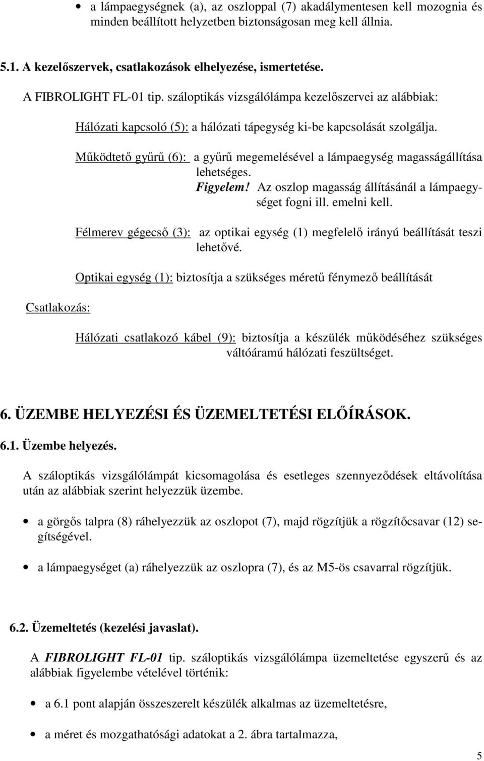 Működtető gyűrű (6): a gyűrű megemelésével a lámpaegység magasságállítása lehetséges. Figyelem! Az oszlop magasság állításánál a lámpaegységet fogni ill. emelni kell.