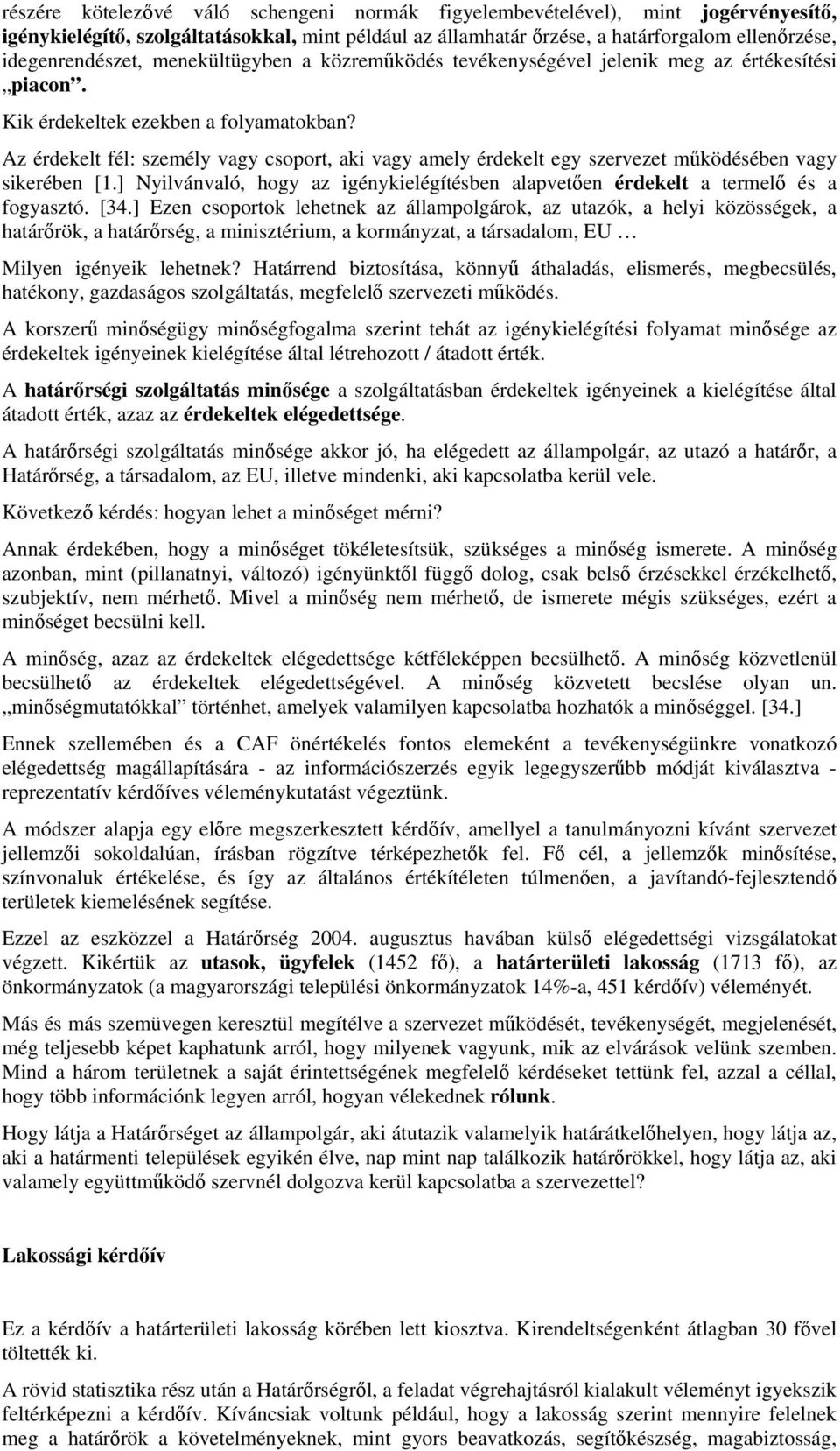 Az érdekelt fél: személy vagy csoport, aki vagy amely érdekelt egy szervezet működésében vagy sikerében [1.] Nyilvánvaló, hogy az igénykielégítésben alapvetően érdekelt a termelő és a fogyasztó. [34.