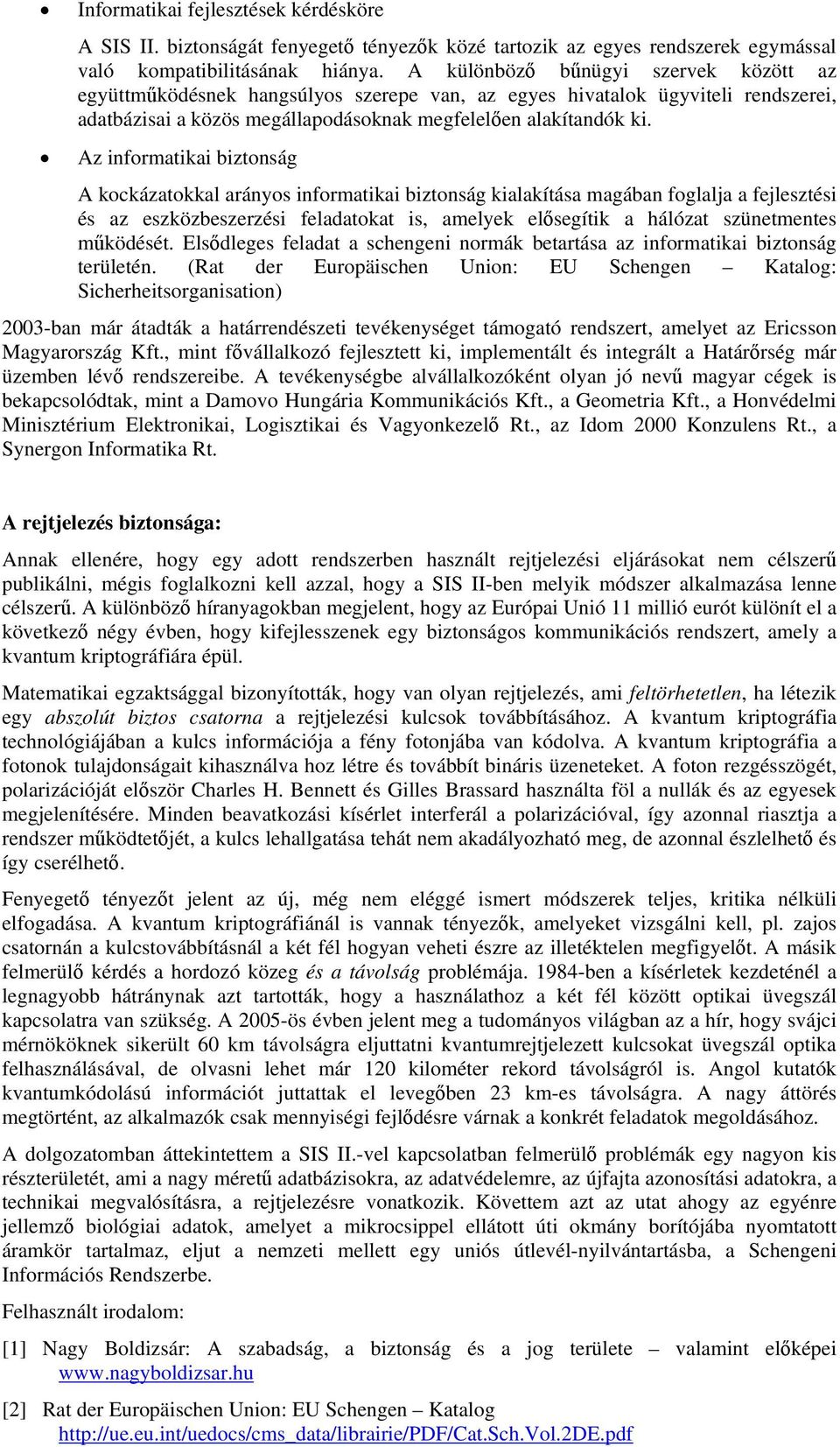 Az informatikai biztonság A kockázatokkal arányos informatikai biztonság kialakítása magában foglalja a fejlesztési és az eszközbeszerzési feladatokat is, amelyek elősegítik a hálózat szünetmentes