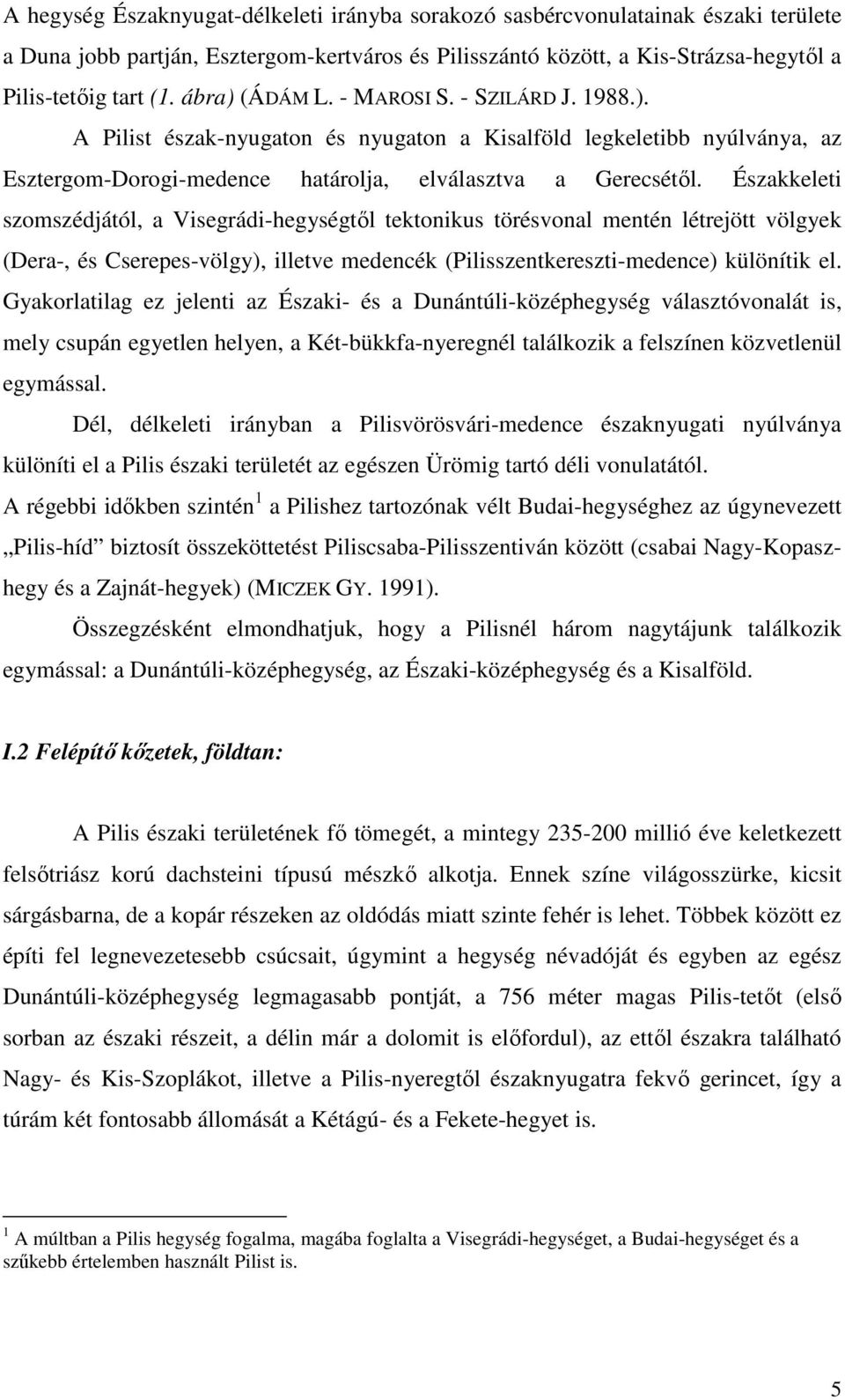 Északkeleti szomszédjától, a Visegrádi-hegységtől tektonikus törésvonal mentén létrejött völgyek (Dera-, és Cserepes-völgy), illetve medencék (Pilisszentkereszti-medence) különítik el.