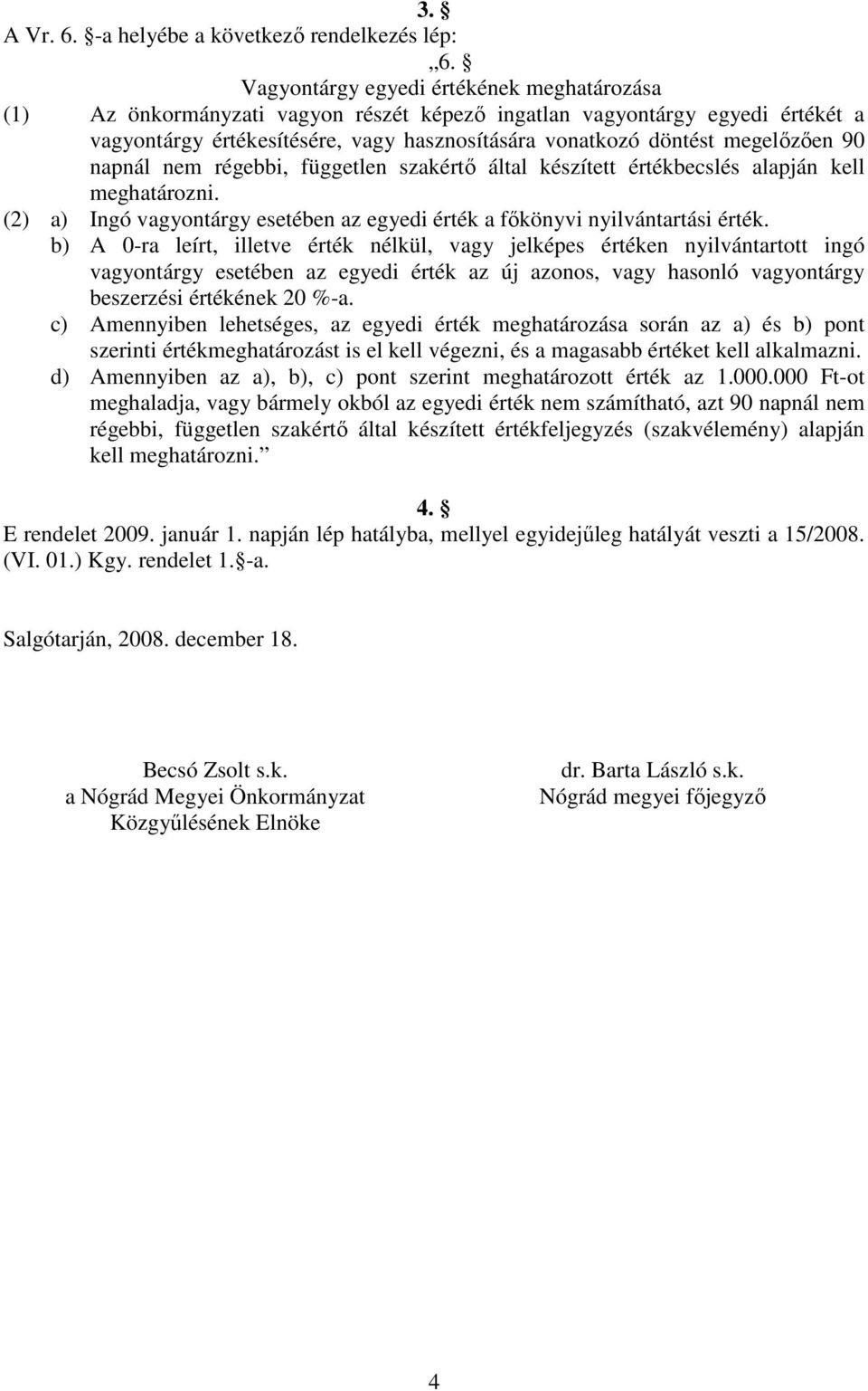 90 napnál nem régebbi, független szakértı által készített értékbecslés alapján kell meghatározni. (2) a) Ingó vagyontárgy esetében az egyedi érték a fıkönyvi nyilvántartási érték.