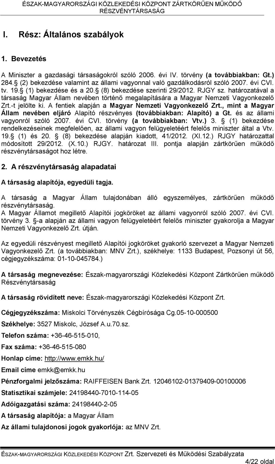 határozatával a társaság Magyar Állam nevében történő megalapítására a Magyar Nemzeti Vagyonkezelő Zrt.-t jelölte ki. A fentiek alapján a Magyar Nemzeti Vagyonkezelő Zrt.