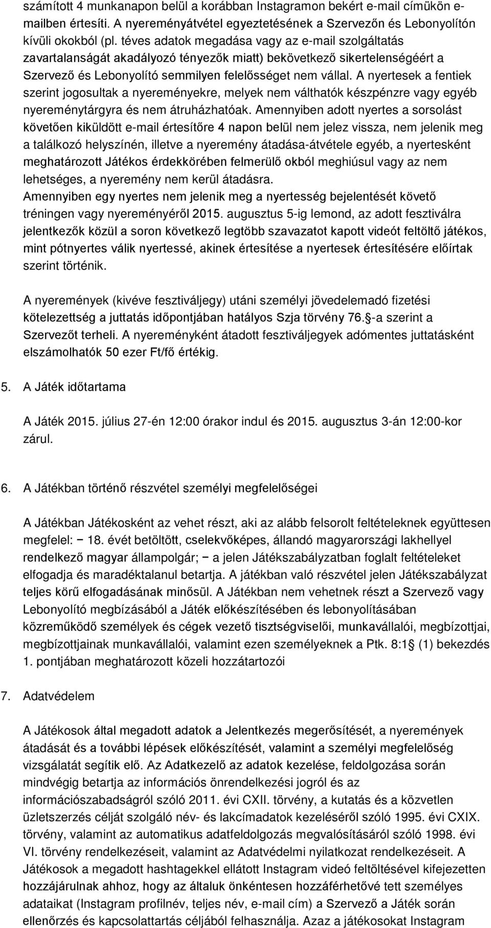 A nyertesek a fentiek szerint jogosultak a nyereményekre, melyek nem válthatók készpénzre vagy egyéb nyereménytárgyra és nem átruházhatóak.