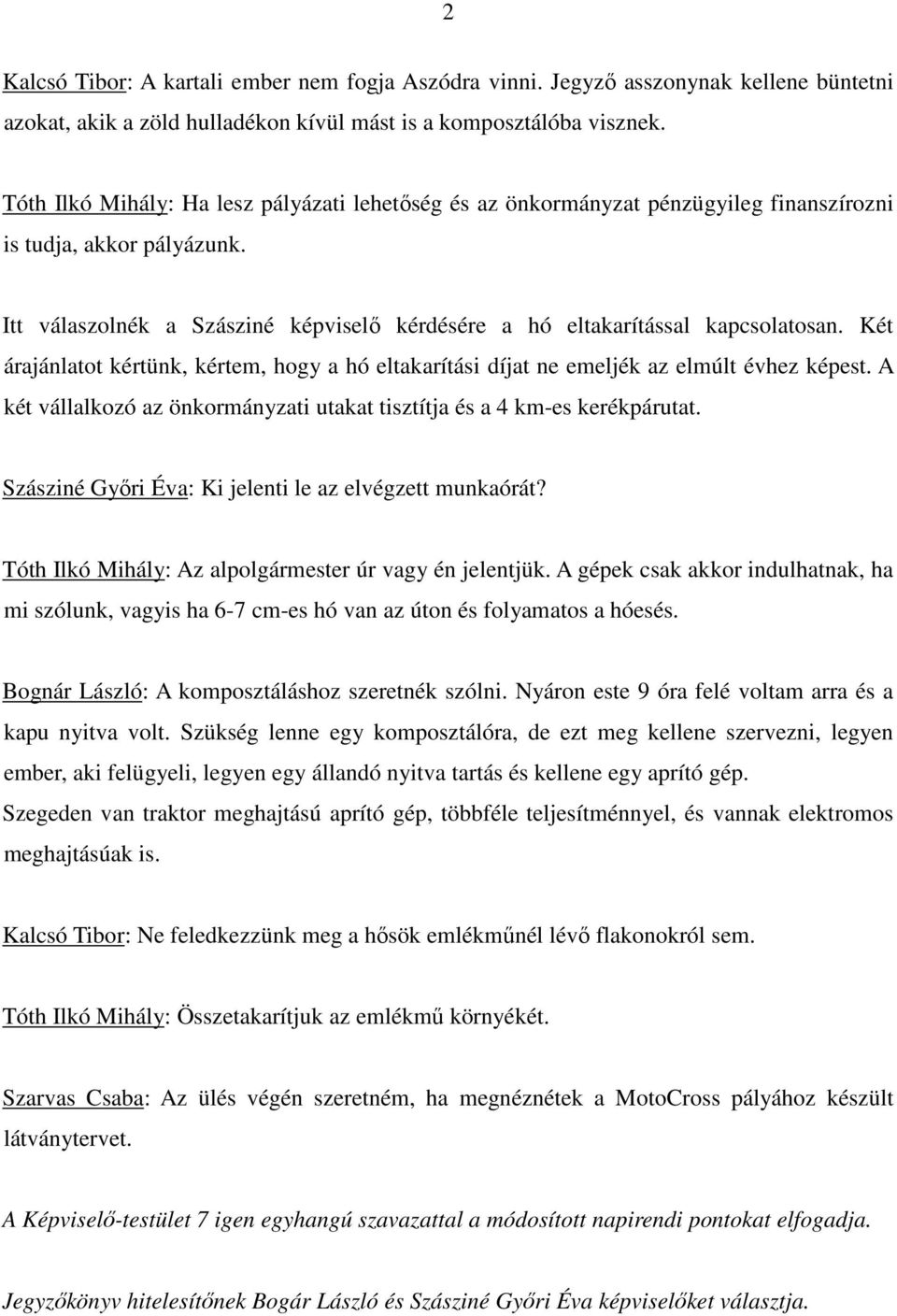 Két árajánlatot kértünk, kértem, hogy a hó eltakarítási díjat ne emeljék az elmúlt évhez képest. A két vállalkozó az önkormányzati utakat tisztítja és a 4 km-es kerékpárutat.