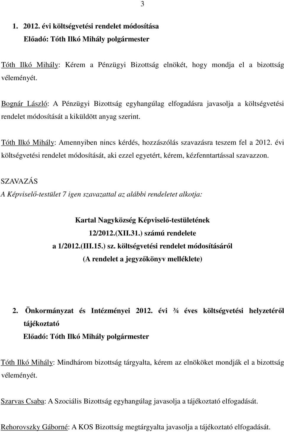 Tóth Ilkó Mihály: Amennyiben nincs kérdés, hozzászólás szavazásra teszem fel a 2012. évi költségvetési rendelet módosítását, aki ezzel egyetért, kérem, kézfenntartással szavazzon.