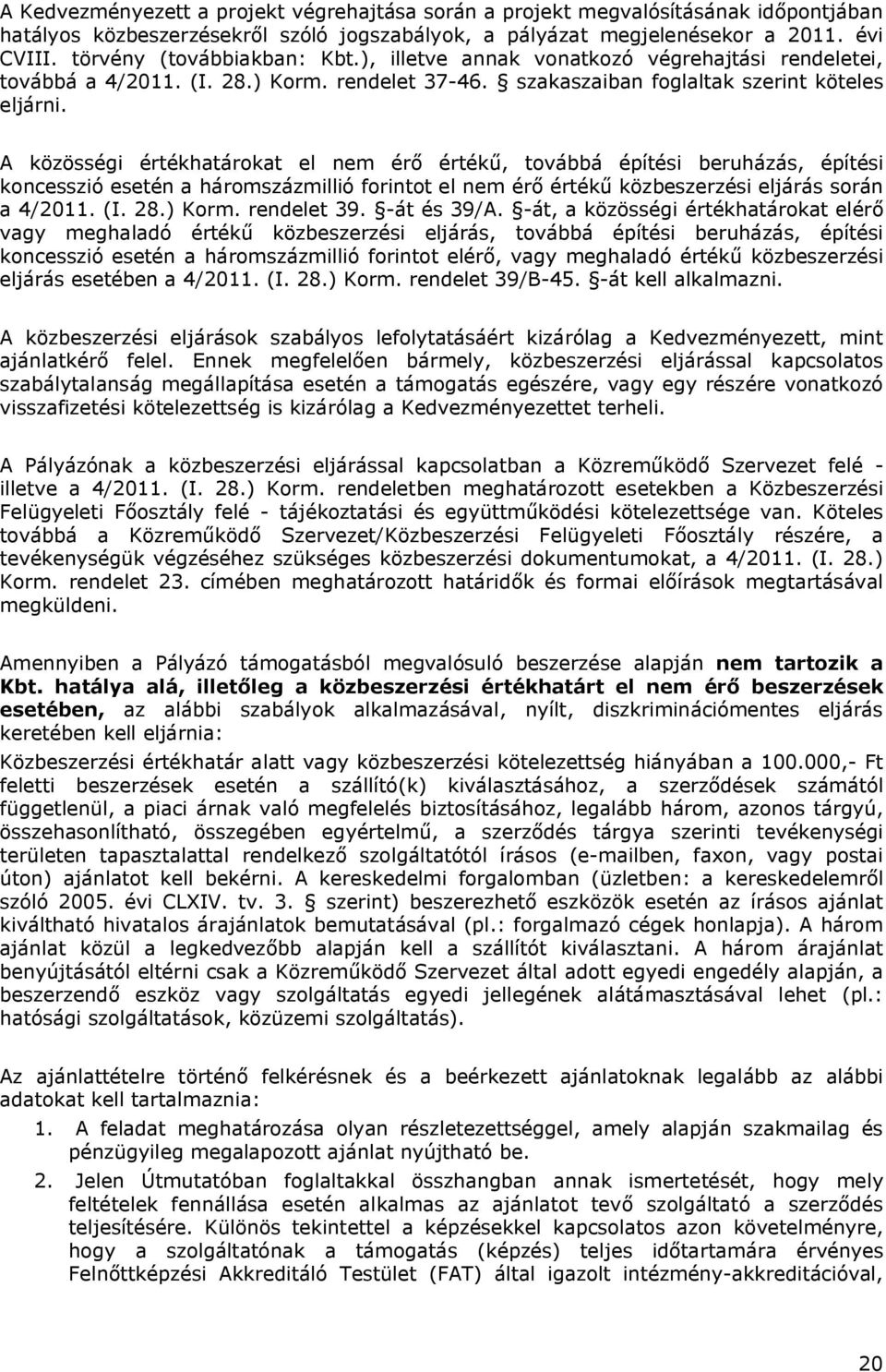 A közösségi értékhatárokat el nem érő értékű, továbbá építési beruházás, építési koncesszió esetén a háromszázmillió forintot el nem érő értékű közbeszerzési eljárás során a 4/2011. (I. 28.) Korm.