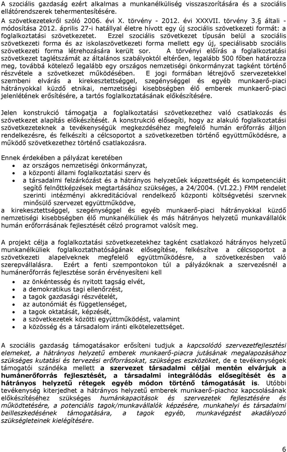 Ezzel szociális szövetkezet típusán belül a szociális szövetkezeti forma és az iskolaszövetkezeti forma mellett egy új, speciálisabb szociális szövetkezeti forma létrehozására került sor.