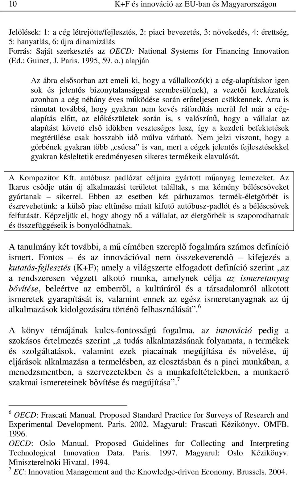 ) alapján Az ábra elsısorban azt emeli ki, hogy a vállalkozó(k) a cég-alapításkor igen sok és jelentıs bizonytalansággal szembesül(nek), a vezetıi kockázatok azonban a cég néhány éves mőködése során