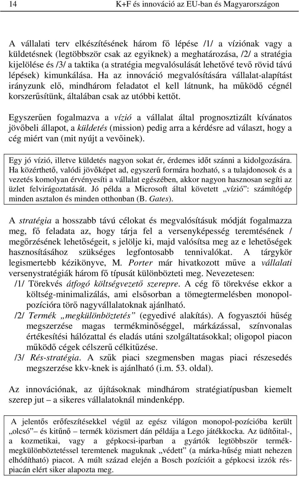 Ha az innováció megvalósítására vállalat-alapítást irányzunk elı, mindhárom feladatot el kell látnunk, ha mőködı cégnél korszerősítünk, általában csak az utóbbi kettıt.