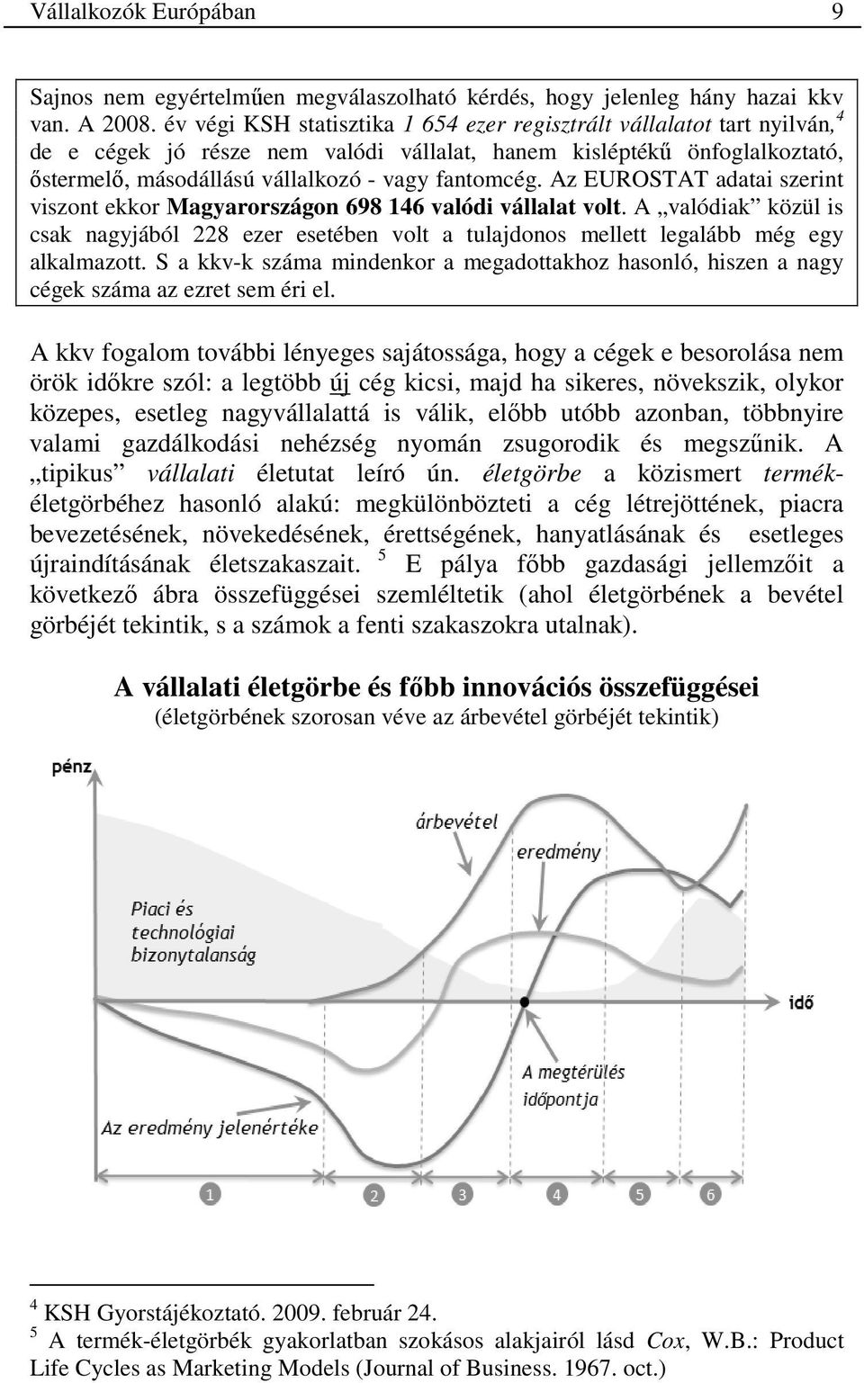 Az EUROSTAT adatai szerint viszont ekkor Magyarországon 698 146 valódi vállalat volt. A valódiak közül is csak nagyjából 228 ezer esetében volt a tulajdonos mellett legalább még egy alkalmazott.